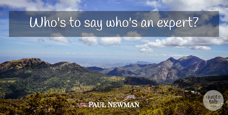Paul Newman Quote About Experts: Whos To Say Whos An...