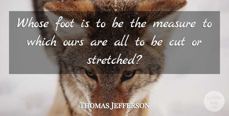 Thomas Jefferson Quote About Cutting, Feet, Censorship: Whose Foot Is To Be...