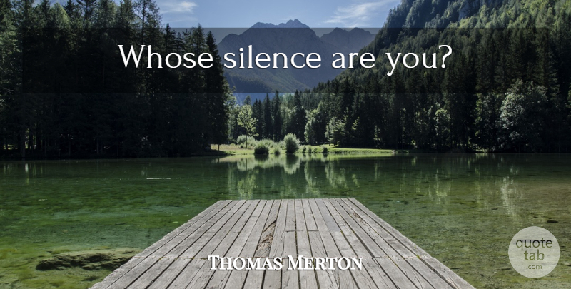Thomas Merton Quote About Wisdom, Silence: Whose Silence Are You...