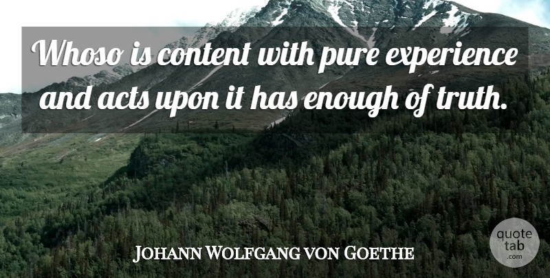 Johann Wolfgang von Goethe Quote About Experience, Enough, Pure: Whoso Is Content With Pure...