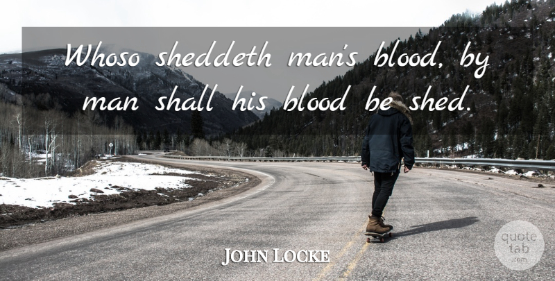 John Locke Quote About Men, Blood, Criminal Mind: Whoso Sheddeth Mans Blood By...