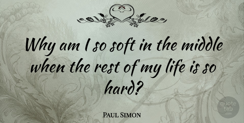 Paul Simon Quote About Squash, Life Is Hard, Hard Life: Why Am I So Soft...
