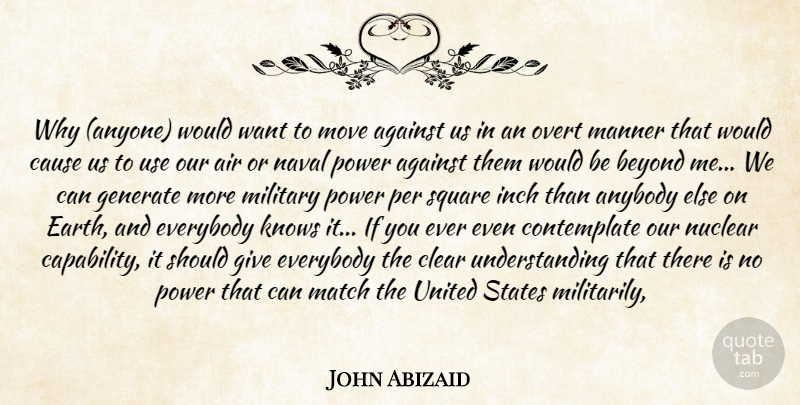 John Abizaid Quote About Against, Air, Anybody, Beyond, Cause: Why Anyone Would Want To...