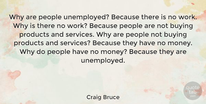 Craig Bruce Quote About People, Products: Why Are People Unemployed Because...