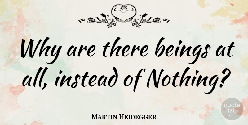 Martin Heidegger Quote About Philosophy, Philosophical, Existentialism: Why Are There Beings At...