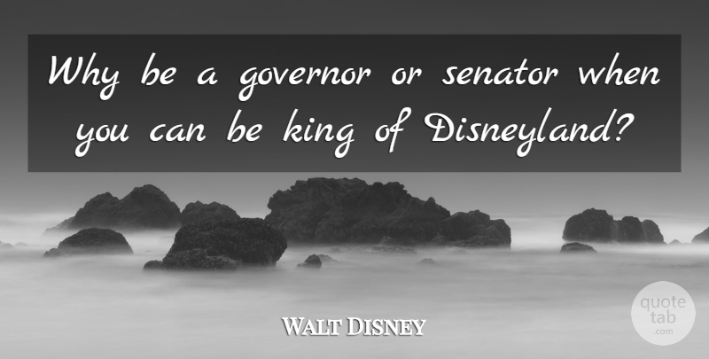 Walt Disney Quote About Kings, Governors, Disneyland: Why Be A Governor Or...