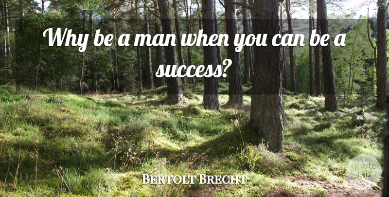 Bertolt Brecht Quote About Inspirational, Life, Motivational: Why Be A Man When...