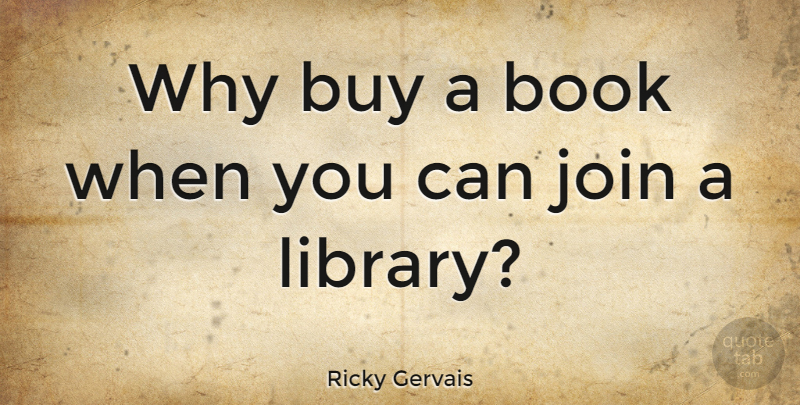 Ricky Gervais Quote About Book, Library: Why Buy A Book When...