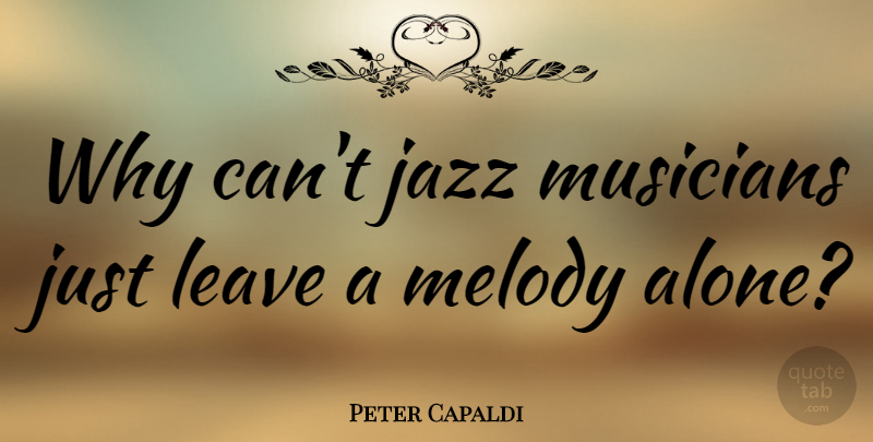 Peter Capaldi Quote About Alone, Leave, Melody: Why Cant Jazz Musicians Just...