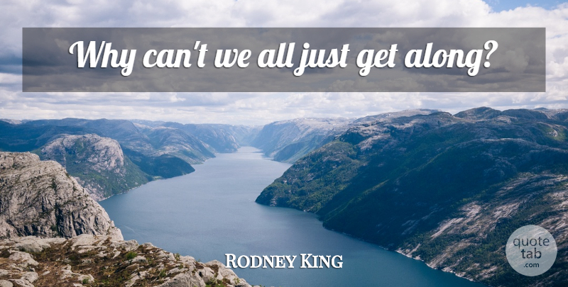 Rodney King Quote About Getting Along: Why Cant We All Just...