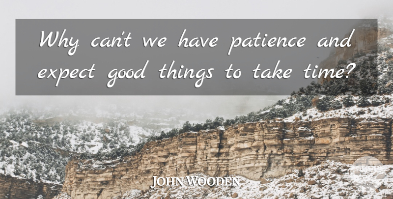 John Wooden Quote About Sports, Good Things, Having Patience: Why Cant We Have Patience...