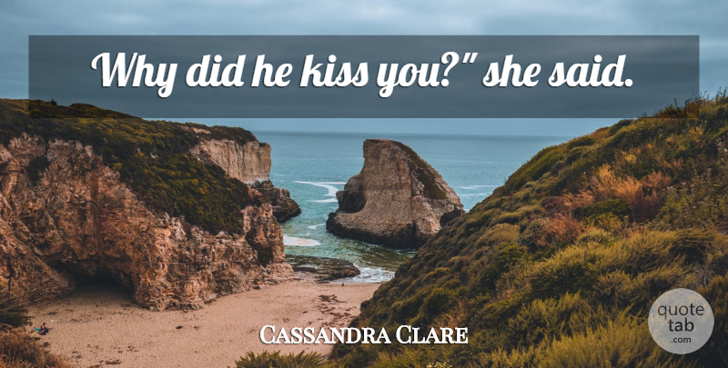 Cassandra Clare Quote About Kissing, Said: Why Did He Kiss You...