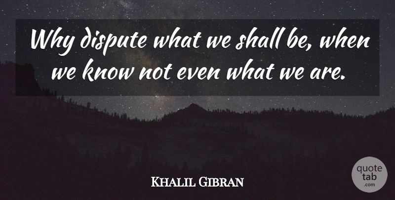 Khalil Gibran Quote About Disputes, Knows: Why Dispute What We Shall...