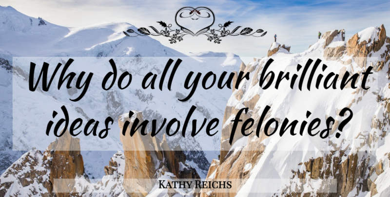 Kathy Reichs Quote About Ideas, Brilliant, Brilliant Ideas: Why Do All Your Brilliant...