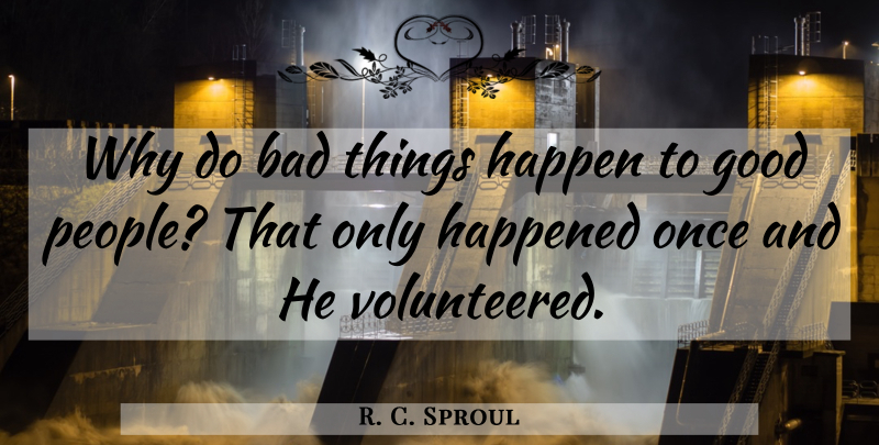 R. C. Sproul Quote About People, Happens, Bad Things: Why Do Bad Things Happen...