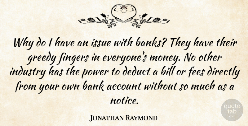 Jonathan Raymond Quote About Account, Bill, Directly, Fingers, Greedy: Why Do I Have An...