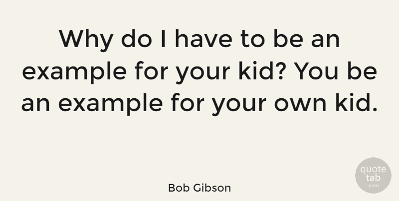 Bob Gibson Quote About Kids, Example, Pitching: Why Do I Have To...
