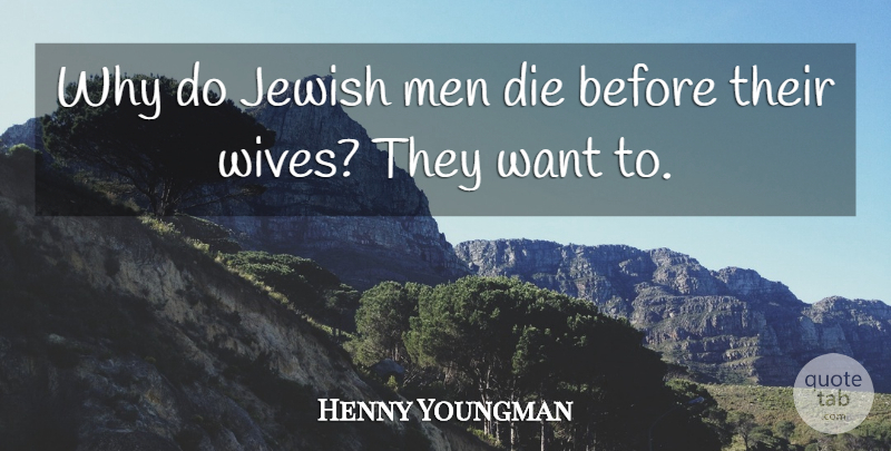 Henny Youngman Quote About Funny, Humor, Men: Why Do Jewish Men Die...