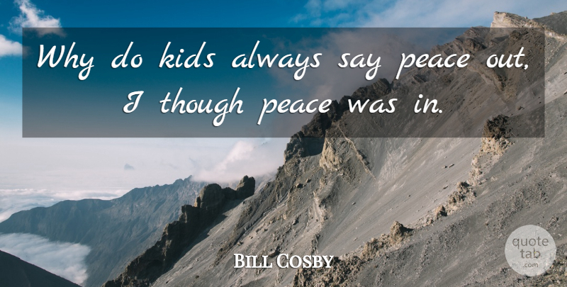 Bill Cosby Quote About Kids: Why Do Kids Always Say...
