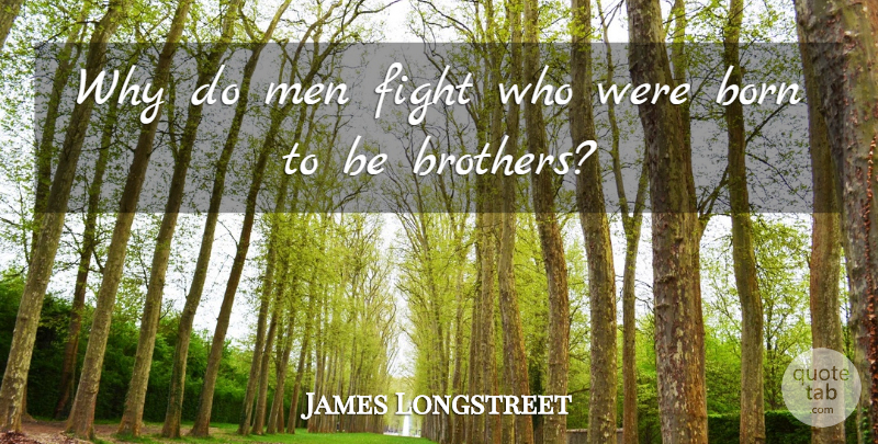 James Longstreet Quote About Brother, War, Fighting: Why Do Men Fight Who...