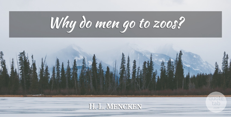 H. L. Mencken Quote About Zoos, Men, Atheism: Why Do Men Go To...