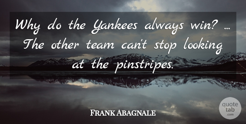 Frank Abagnale Quote About Looking, Stop, Team, Yankees: Why Do The Yankees Always...