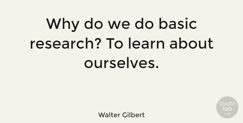 Walter Gilbert Quote About Research, Basic Research: Why Do We Do Basic...