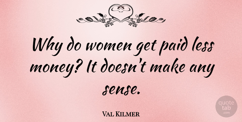 Val Kilmer Quote About Paid: Why Do Women Get Paid...