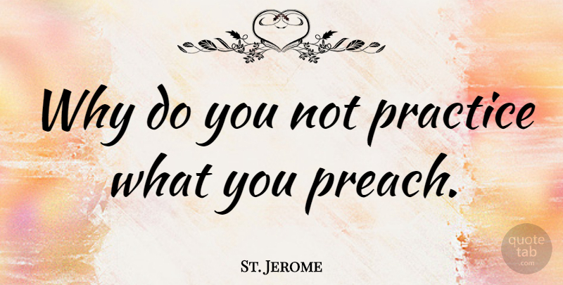 St. Jerome Quote About Practice, Practice What You Preach: Why Do You Not Practice...