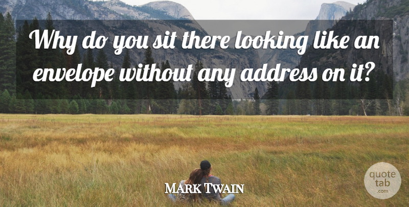 Mark Twain Quote About Funny, Witty, Clever: Why Do You Sit There...