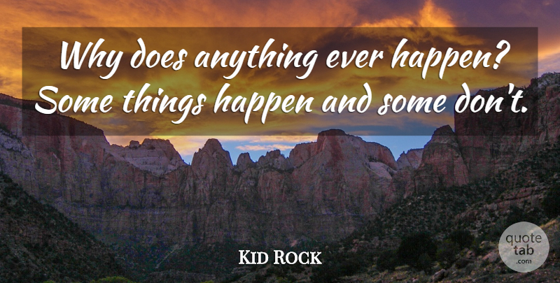 Kid Rock Quote About Doe, Happens, Things Happen: Why Does Anything Ever Happen...