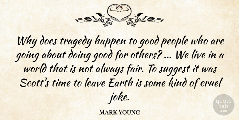 Mark Young Quote About Cruel, Earth, Good, Happen, Leave: Why Does Tragedy Happen To...
