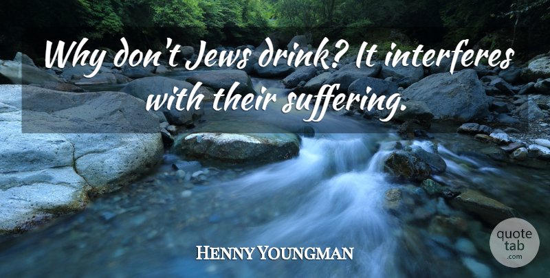 Henny Youngman Quote About Funny, Humor, Suffering: Why Dont Jews Drink It...