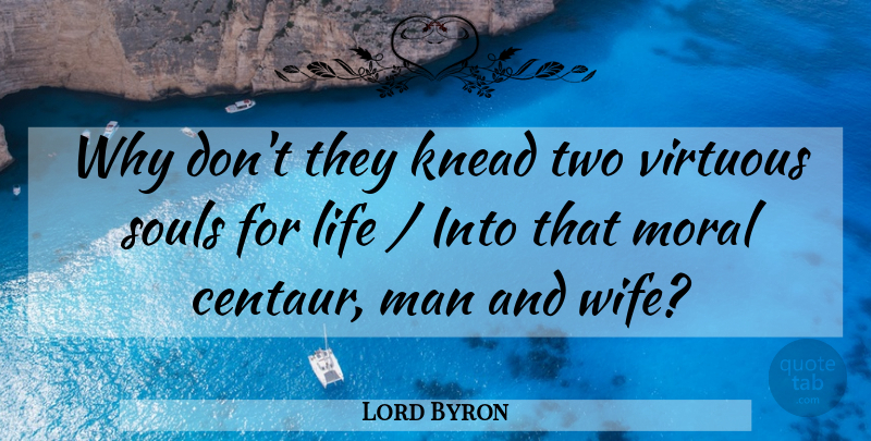 Lord Byron Quote About Life, Man, Moral, Souls, Virtuous: Why Dont They Knead Two...