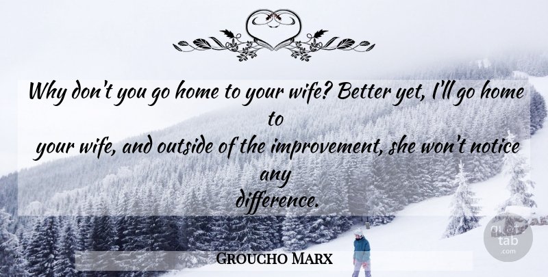 Groucho Marx Quote About Home, Differences, Wife: Why Dont You Go Home...