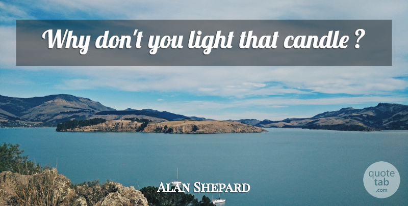 Alan Shepard Quote About Science, Light, Candle: Why Dont You Light That...