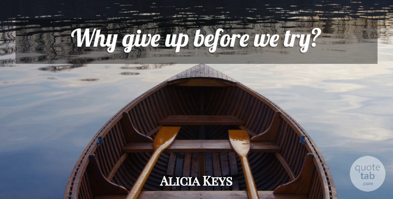 Alicia Keys Quote About Giving Up, Giving, Trying: Why Give Up Before We...