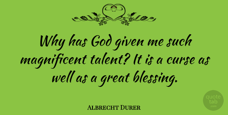 Albrecht Durer Quote About Blessing, Talent, Given: Why Has God Given Me...