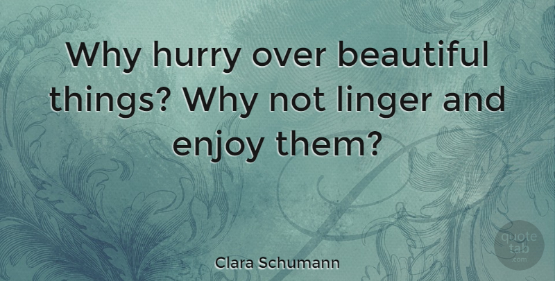 Clara Schumann Quote About Beauty, Beautiful, Why Not: Why Hurry Over Beautiful Things...
