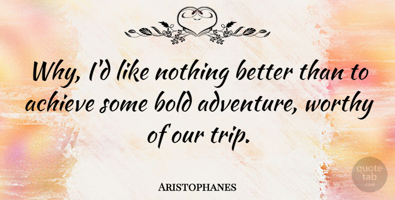 Aristophanes Quote About Travel, Adventure, Journey: Why Id Like Nothing Better...
