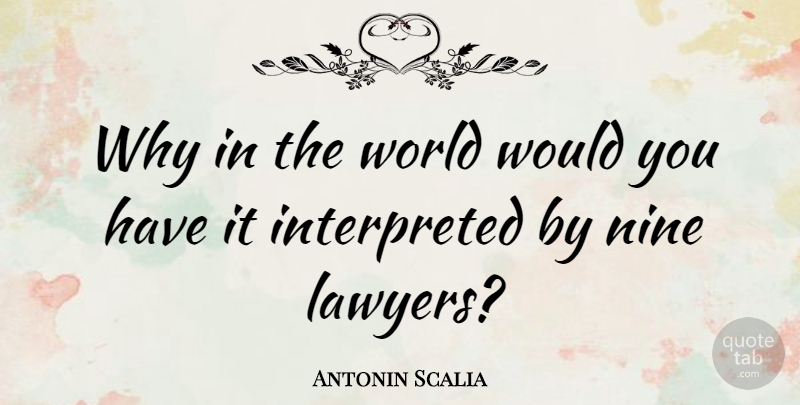 Antonin Scalia Quote About Nine, World, Lawyer: Why In The World Would...
