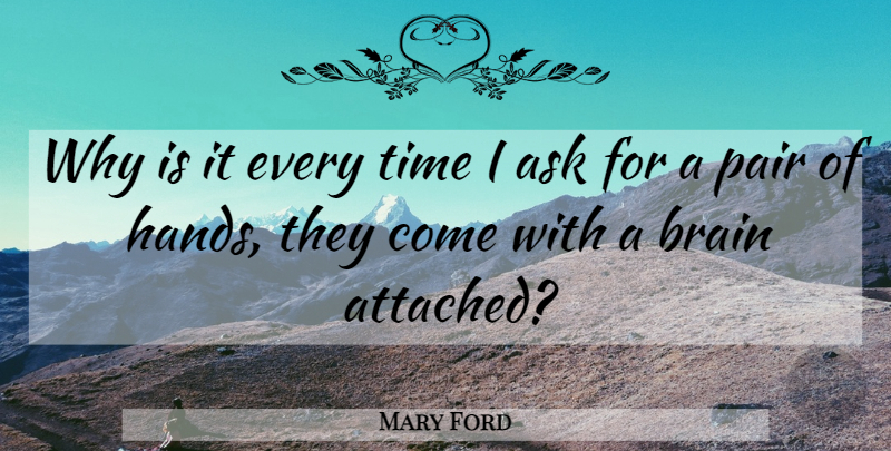 Mary Ford Quote About Ask, Brain, Pair, Time: Why Is It Every Time...