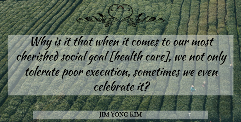 Jim Yong Kim Quote About Goal, Care, Execution: Why Is It That When...