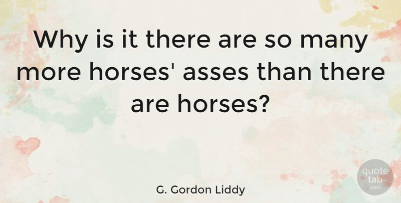 G. Gordon Liddy Quote About Horse, Animal, Ass: Why Is It There Are...