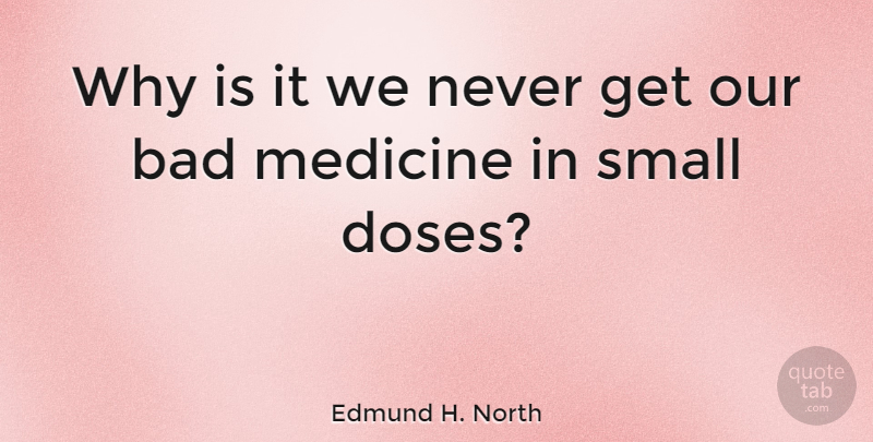 Edmund H. North Quote About Medicine, Dose: Why Is It We Never...