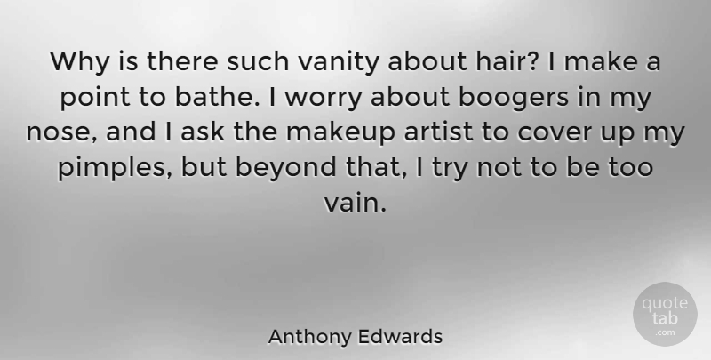 Anthony Edwards Quote About Artist, Ask, Beyond, Cover, Point: Why Is There Such Vanity...