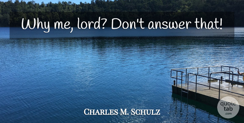 Charles M. Schulz Quote About Answers, Why Me, Lord: Why Me Lord Dont Answer...