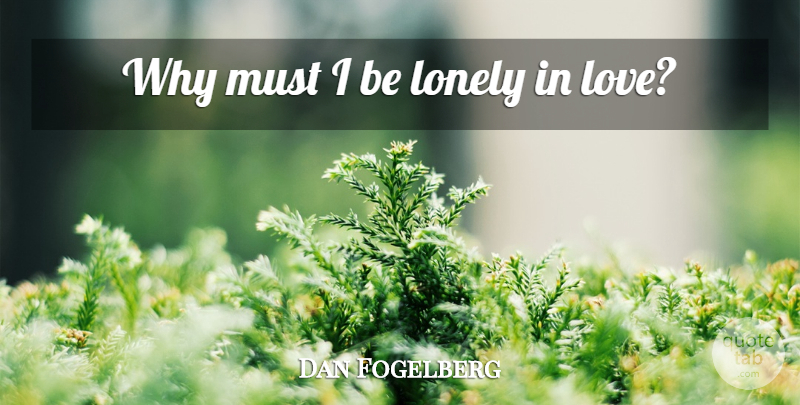 Dan Fogelberg Quote About Relationship, Lonely, Love Relationship: Why Must I Be Lonely...