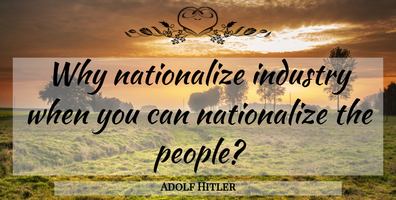 Adolf Hitler Quote About People, Fascism, Industry: Why Nationalize Industry When You...
