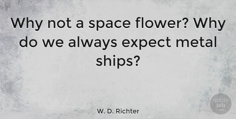 W. D. Richter Quote About Flower, Space, Ships: Why Not A Space Flower...